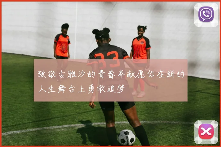 致敬古雅沙的青春奉献愿你在新的人生舞台上勇敢追梦