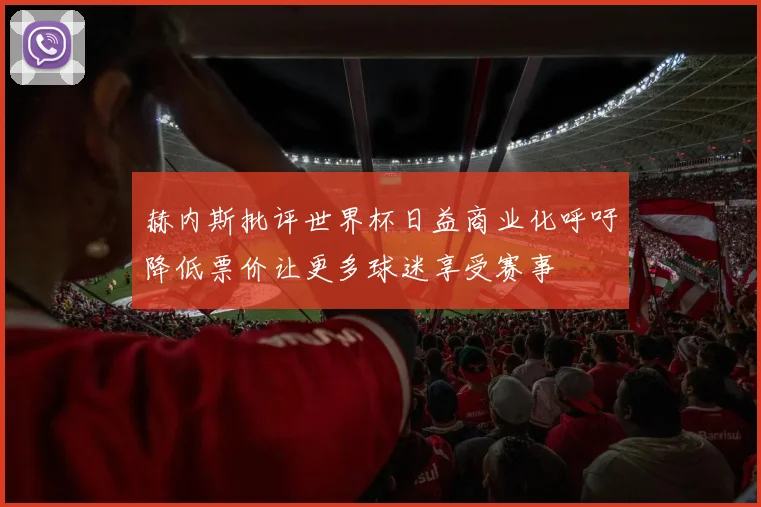 赫内斯批评世界杯日益商业化呼吁降低票价让更多球迷享受赛事
