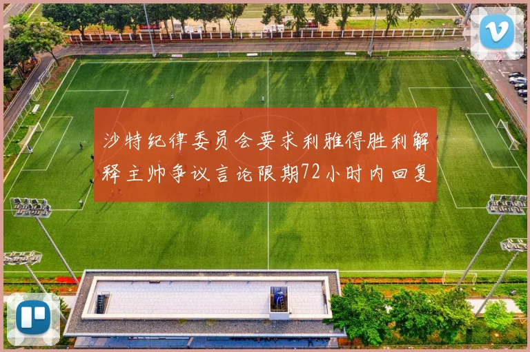 沙特纪律委员会要求利雅得胜利解释主帅争议言论限期72小时内回复