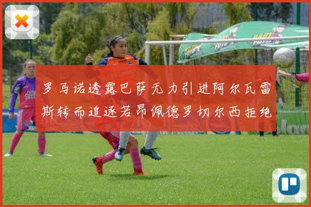 罗马诺透露巴萨无力引进阿尔瓦雷斯转而追逐若昂佩德罗切尔西拒绝放人