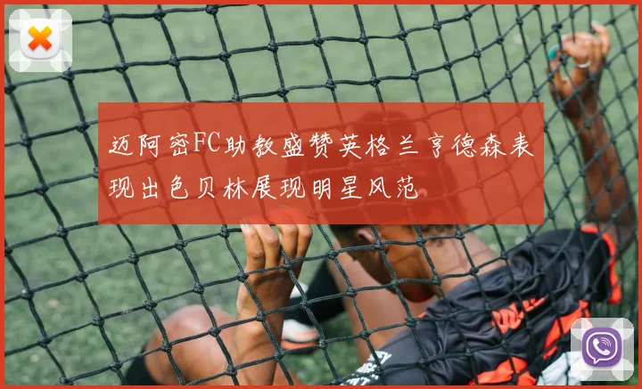 迈阿密FC助教盛赞英格兰亨德森表现出色贝林展现明星风范