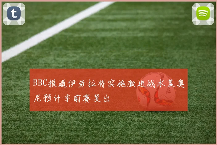 BBC报道伊劳拉将实施激进战术莱奥尼预计季前赛复出