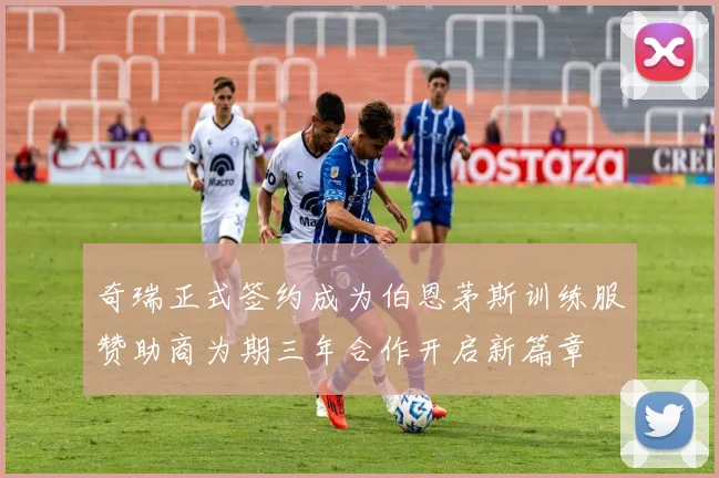 奇瑞正式签约成为伯恩茅斯训练服赞助商为期三年合作开启新篇章
