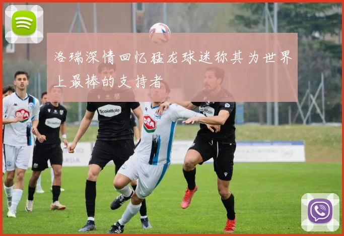 洛瑞深情回忆猛龙球迷称其为世界上最棒的支持者