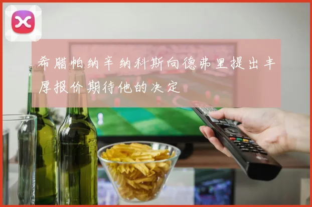 希腊帕纳辛纳科斯向德弗里提出丰厚报价期待他的决定