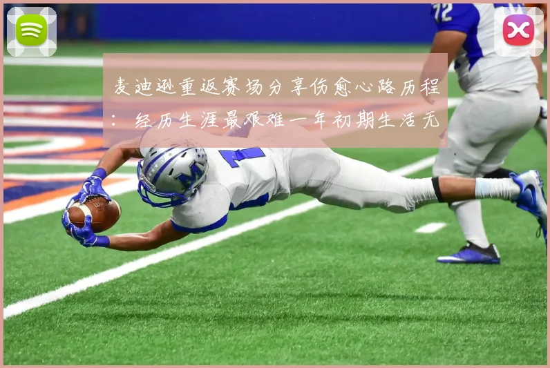 麦迪逊重返赛场分享伤愈心路历程：经历生涯最艰难一年初期生活无法自理