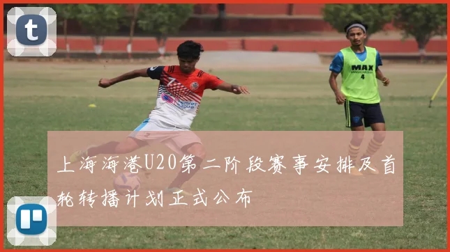 上海海港U20第二阶段赛事安排及首轮转播计划正式公布