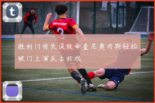胜利门将失误致命奎尼奥内斯轻松破门上演反击好戏