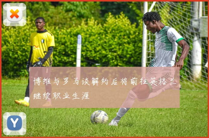 博维与罗马谈解约后将前往英格兰继续职业生涯