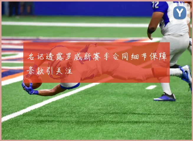 名记透露罗威新赛季合同细节保障条款引关注